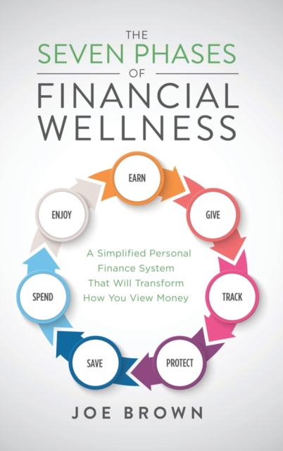 The Seven Phases of Financial Wellness : A Simplified Personal Finance System That Will Transform How You View Money, Hardback Book