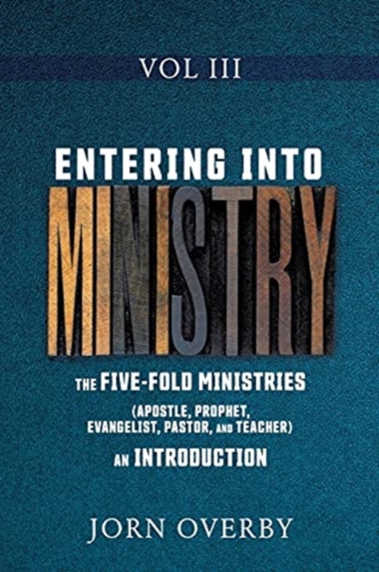 Entering Into Ministry Vol III : The Five-Fold Ministries (Apostle, Prophet, Evangelist, Pastor, and Teacher) an Introduction, Paperback / softback Book