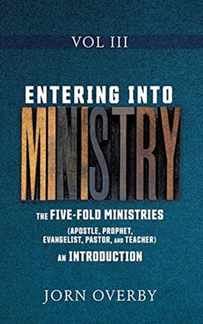 Entering Into Ministry Vol III : The Five-Fold Ministries (Apostle, Prophet, Evangelist, Pastor, and Teacher) an Introduction, Hardback Book