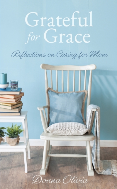 Grateful for Grace : Reflections on Caring for Mom, Paperback / softback Book