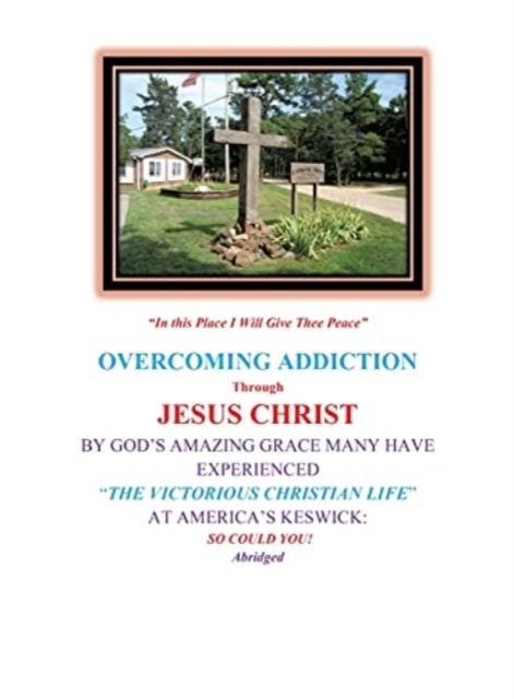 Overcoming Addiction Through Jesus Christ : By God's Amazing Grace Many Have Experienced "The Victorious Christian Life" at America's Keswick: So Could You! Abridged Version, Hardback Book