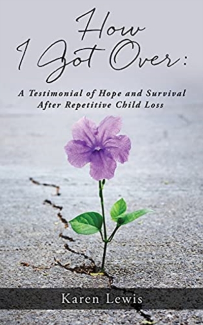How I Got Over : A Testimonial of Hope and Survival After Repetitive Child Loss, Paperback / softback Book