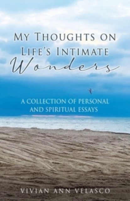My Thoughts on Life's Intimate Wonders : A Collection of Personal and Spiritual Essays, Paperback / softback Book