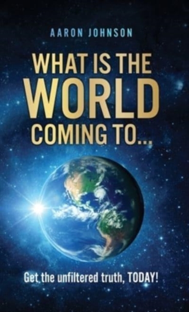What is The World Coming to . . . : Get the unfiltered truth, TODAY!, Hardback Book