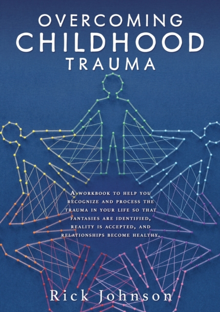 Overcoming Childhood Trauma : A workbook to help you recognize and process the trauma in your life so that fantasies are identified, reality is accepted, and relationships become healthy., Paperback / softback Book