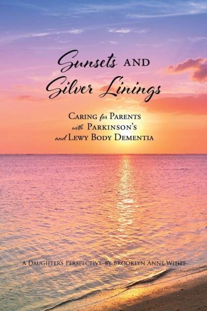 Sunsets and Silver Linings : Caring for Parents with Parkinson's and Lewy Body Dementia, Paperback / softback Book