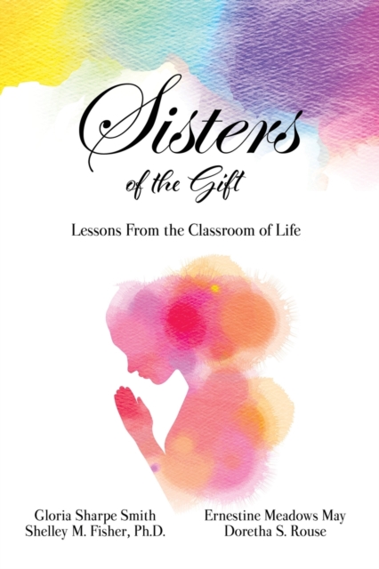 Sisters of the Gift : by Gloria Sharpe Smith, Shelley M. Fisher, Ph.D., Ernestine Meadows May and Doretha S. Rouse, Paperback / softback Book