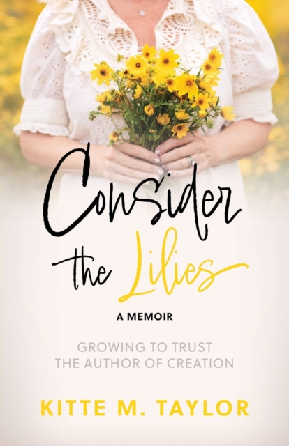 Consider the Lilies A Memoir : Growing to Trust the Author of Creation, Paperback / softback Book