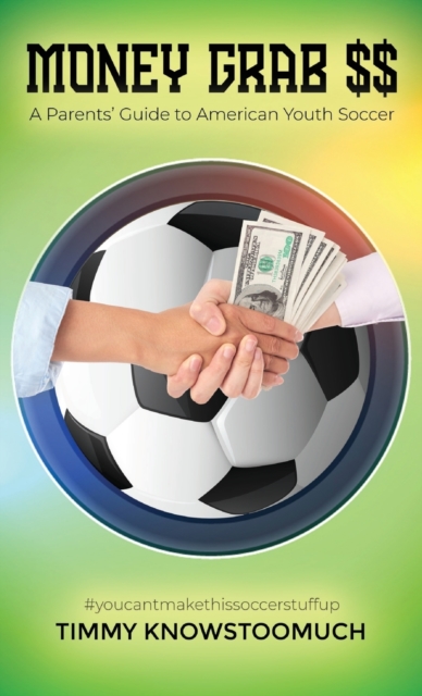 Money Grab $$ : A Parent's Guide to American Youth Soccer, Hardback Book