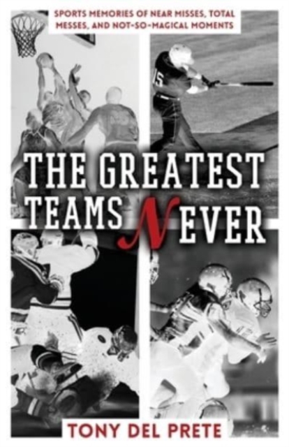 The Greatest Teams Never : Sports Memories of Near Misses, Total Messes, and Not-so-Magical Moments, Paperback / softback Book