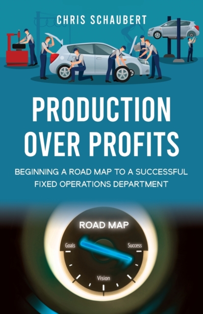 Production Over Profits : Beginning a Road Map to a Successful Fixed Operations Department, Paperback / softback Book