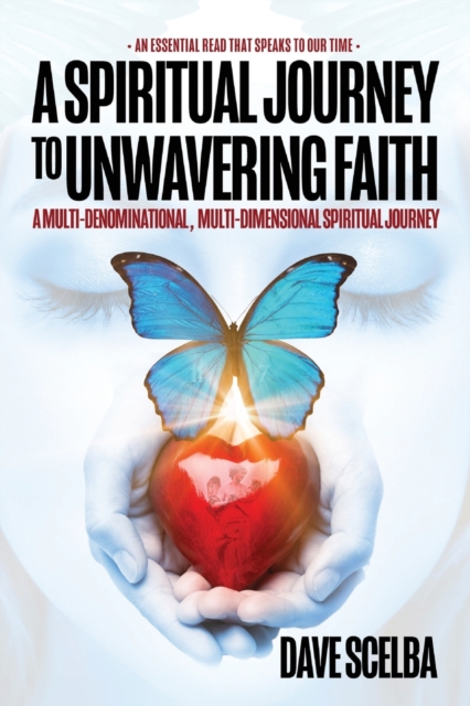 A Spiritual Journey to Unwavering Faith : A Multi-Denominational, Multi-Dimensional Spiritual Journey, Paperback / softback Book
