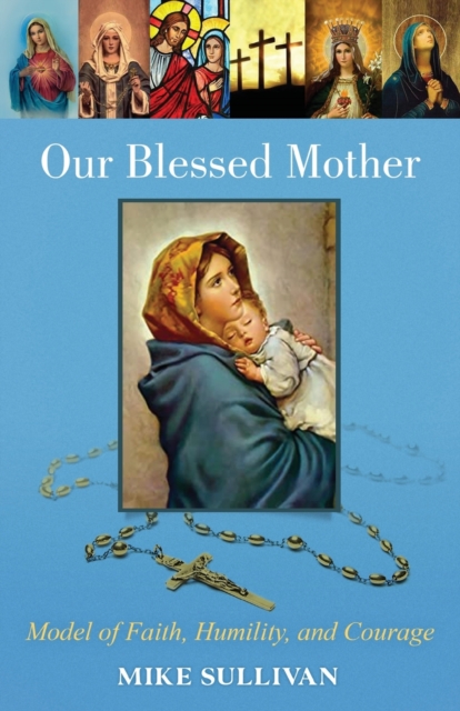 Our Blessed Mother : Model of Faith, Humility, and Courage, Paperback / softback Book