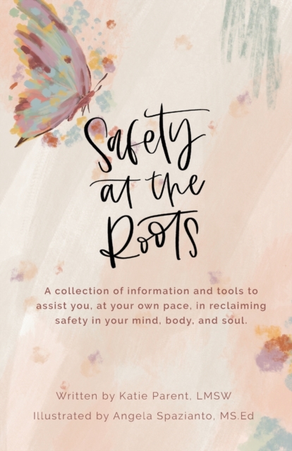 Safety at the Roots : A Collection of Information and Tools to Assist you at Your Own Pace to Reclaim Safety in Your Mind, Body, and Soul, Paperback / softback Book