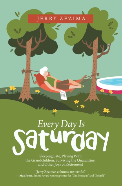 Every Day Is Saturday : Sleeping Late, Playing with the Grandchildren, Surviving the Quarantine, and Other Joys of Retirement, EPUB eBook