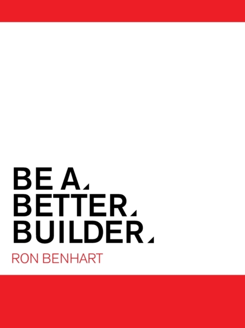Be a Better Builder : An Essential Guide for Residential Contractors, Paperback / softback Book