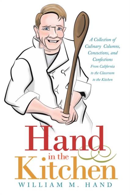 Hand in the Kitchen : A Collection of Culinary Columns, Concoctions, and Confections  from California to the Classroom to the Kitchen, EPUB eBook