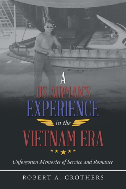 A Us Airman's Experience in the Vietnam Era : Unforgotten Memories of Service and Romance, Paperback / softback Book