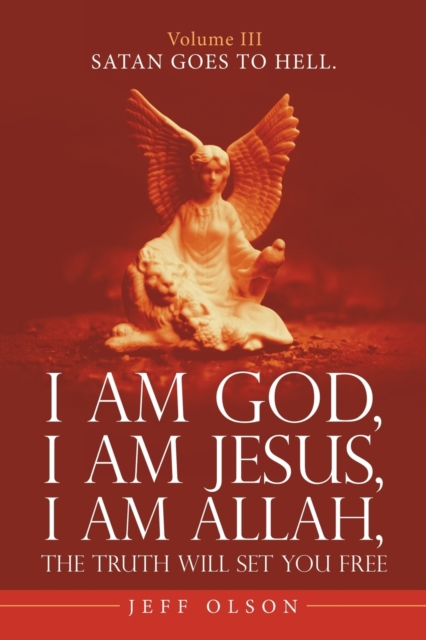 I Am God, I Am Jesus, I Am Allah, the Truth Will Set You Free. : Satan Goes to Hell., Paperback / softback Book