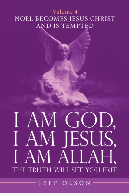 I Am God, I Am Jesus, I Am Allah, the Truth Will Set You Free. Volume 4 : Noel Becomes Jesus Christ and Is Tempted, Paperback / softback Book