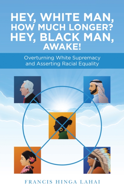 Hey, White Man, How Much Longer? Hey, Black Man, Awake! : Overturning White Supremacy and Asserting Racial Equality, EPUB eBook
