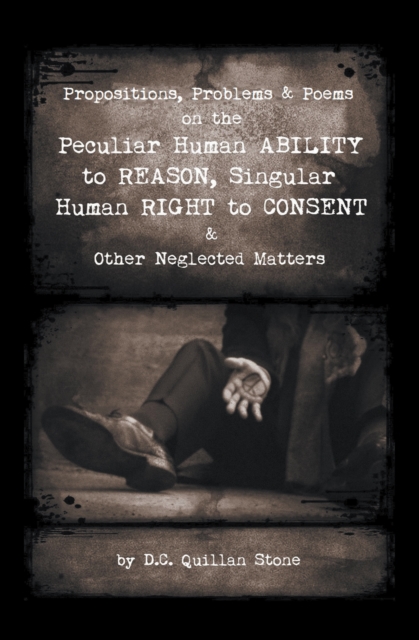 Propositions, Problems & Poems on the Peculiar Human Ability to Reason, Singular Human Right to Consent & Other Neglected Matters, EPUB eBook