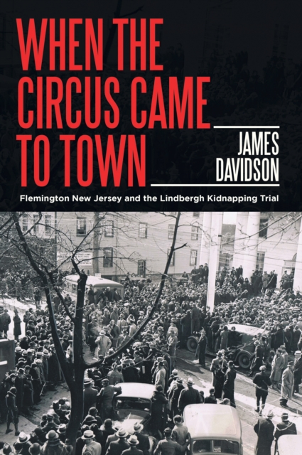 When the Circus Came to Town : Flemington New Jersey and the Lindbergh Kidnapping Trial, EPUB eBook