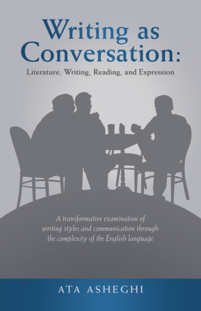 Writing as Conversation : Literature, Writing, Reading, and Expression: A Transformative Examination of Writing Styles and Communication Through the Complexity of the English Language, Paperback / softback Book