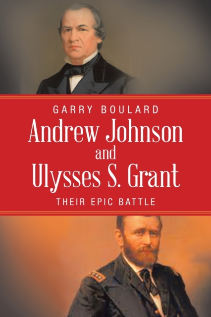 Andrew Johnson and Ulysses S. Grant : Their Epic Battle, Paperback / softback Book