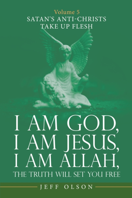 I Am God, I Am Jesus, I Am Allah, the Truth Will Set You Free : Volume 5 Satan's Anti-Christs Take up Flesh, EPUB eBook