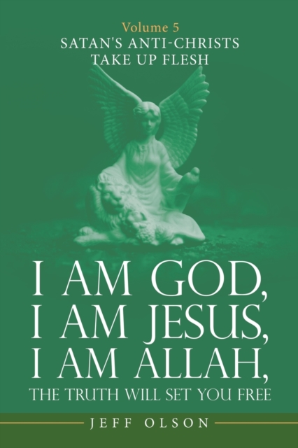 I Am God, I Am Jesus, I Am Allah, the Truth Will Set You Free : Volume 5 Satan's Anti-Christs Take up Flesh, Paperback / softback Book