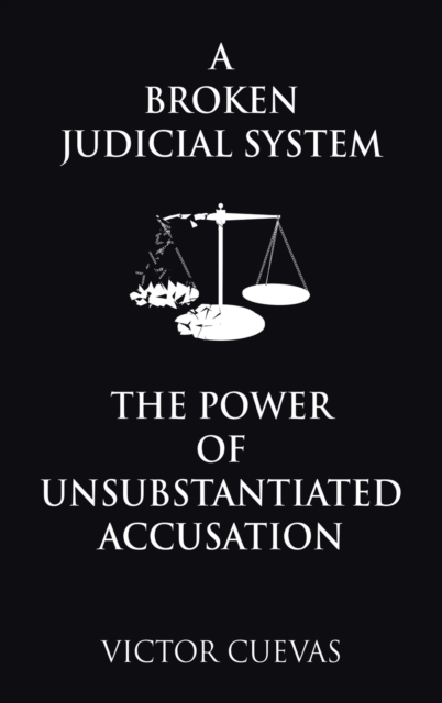 A Broken Judicial System the Power of Unsubstantiated Accusation, Hardback Book
