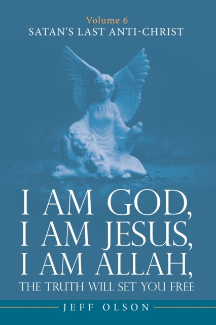 I am God, I am Jesus, I am Allah, The Truth will set you Free : Volume 6 Satan's last Anti-Christ, EPUB eBook