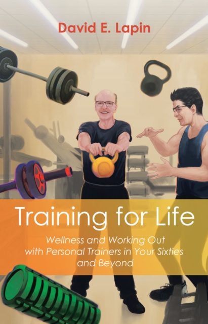 Training for Life : Wellness and Working Out with Personal Trainers in Your Sixties and Beyond, EPUB eBook