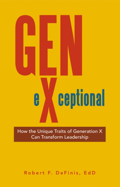 Gen-eXceptional : How the Unique Traits of Generation X Can Transform Leadership, EPUB eBook