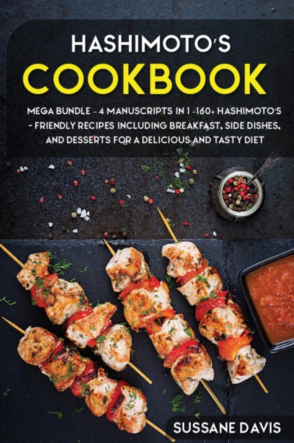 Hashimoto's Cookbook : MEGA BUNDLE - 4 Manuscripts in 1 - 160+ Hashimoto's - friendly recipes including breakfast, side dishes, and desserts for a delicious and tasty diet, Paperback / softback Book