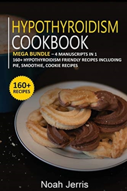 Hypothyroidism Cookbook : MEGA BUNDLE - 4 Manuscripts in 1 - 160+ Hypothyroidism - friendly recipes including pie, smoothie, cookie recipes, Paperback / softback Book