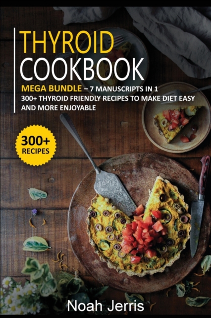 THYROID COOKBOOK : MEGA BUNDLE - 7 Manuscripts in 1 - 300+ Thyroid - friendly recipes to make diet easy and more enjoyable, Paperback Book