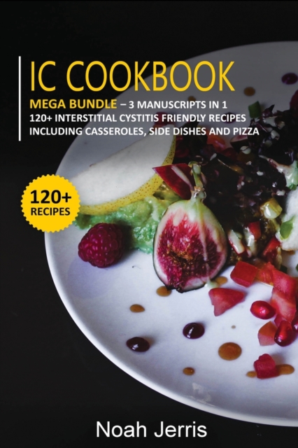 IC Cookbook : MEGA BUNDLE - 3 Manuscripts in 1 - 120+ Interstitial Cystitis - friendly recipes including casseroles, side dishes and pizza, Paperback / softback Book