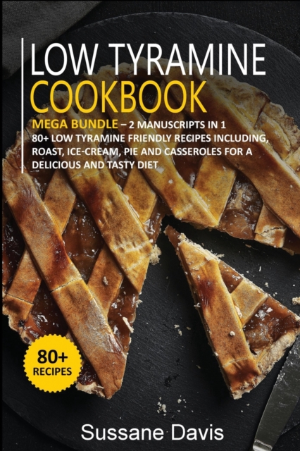 LOW TYRAMINE COOKBOOK : MEGA BUNDLE - 2 Manuscripts in 1 - 80+ Low Tyramine - friendly recipes including roast, ice-cream, pie and casseroles for a delicious and tasty diet, Paperback Book