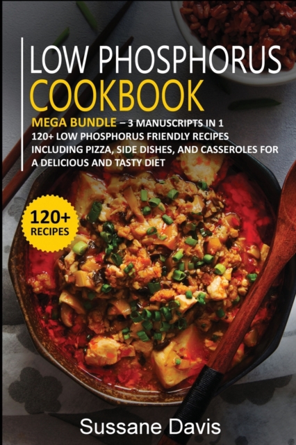 LOW PHOSPHORUS COOKBOOK : MEGA BUNDLE - 3 Manuscripts in 1 - 120+ Low Phosphorus - friendly recipes including Pizza, Salad, and Casseroles for a delicious and tasty diet, Paperback Book