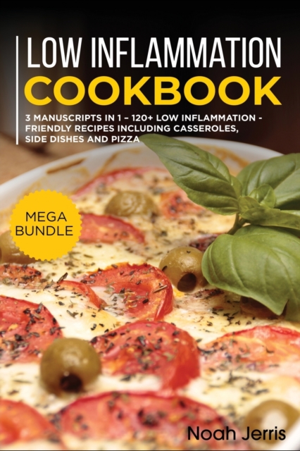 Low Inflammation Cookbook : MEGA BUNDLE - 3 Manuscripts in 1 - 120+ Low Inflammation - friendly recipes including casseroles, side dishes and pizza, Paperback / softback Book