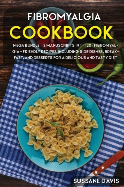 Fibromyalgia Cookbook : MEGA BUNDLE - 3 Manuscripts in 1 - 120+ Fibromyalgia - friendly recipes including Side Dishes, Breakfast, and desserts for a delicious and tasty diet, Paperback / softback Book