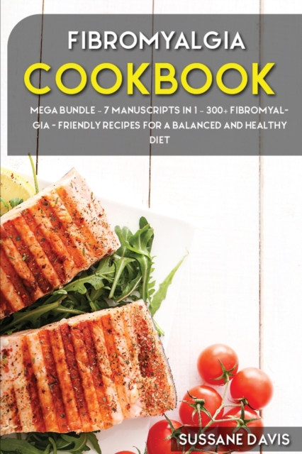 Fibromyalgia Cookbook : MEGA BUNDLE - 7 Manuscripts in 1 - 300+ Fibromyalgia - friendly recipes for a balanced and healthy diet, Paperback / softback Book