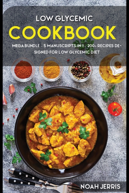 Low Glycemic Cookook : MEGA BUNDLE - 5 Manuscripts in 1 - 200+ Recipes designed to treat Low Glycemic, Paperback / softback Book