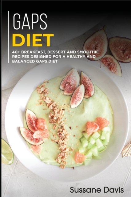 Gaps Diet : 40+ Breakfast, Dessert and Smoothie Recipes designed for a healthy and, Paperback / softback Book