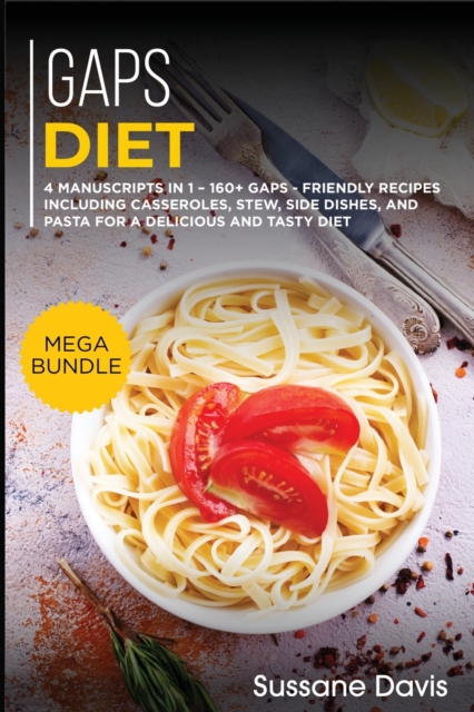 Gaps Diet : MEGA BUNDLE - 4 Manuscripts in 1 - 160+ GAPS - friendly recipes including casseroles, stew, side dishes, and pasta for a delicious and tasty diet, Paperback / softback Book