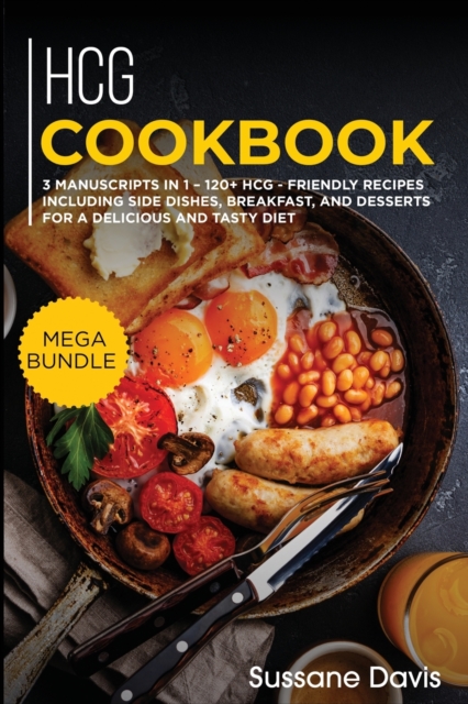 Hcg Cookbook : MEGA BUNDLE - 3 Manuscripts in 1 - 120+ HCG - friendly recipes including Side Dishes, Breakfast, and desserts for a delicious and tasty diet, Paperback / softback Book