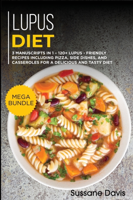 LUPUS DIET : MEGA BUNDLE - 3 Manuscripts in 1 - 120+ Lupus - friendly recipes including Pizza, Salad, and Casseroles for a delicious and tasty diet, Paperback Book