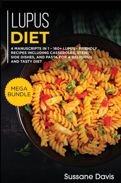 LUPUS DIET : MEGA BUNDLE - 4 Manuscripts in 1 - 160+ Lupus - friendly recipes including casseroles, stew, side dishes, and pasta for a delicious and tasty diet, Paperback Book